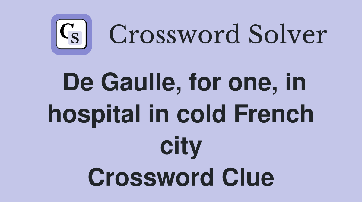 De Gaulle, for one, in hospital in cold French city Crossword Clue