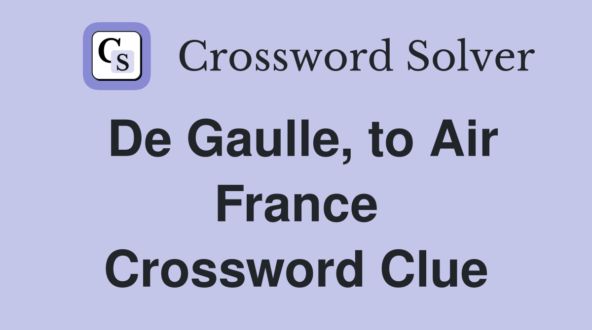 De Gaulle, to Air France Crossword Clue