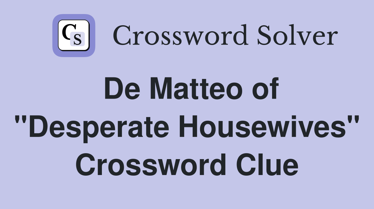De Matteo of "Desperate Housewives" Crossword Clue