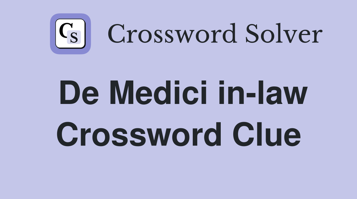 De Medici in-law Crossword Clue
