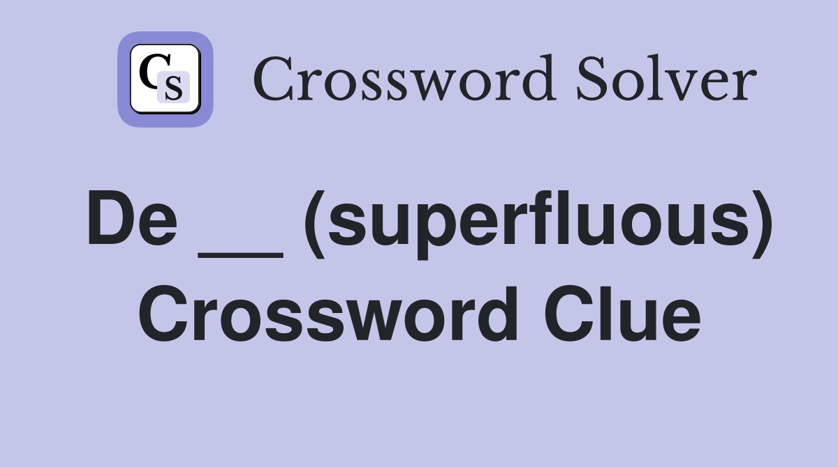 De __ (superfluous) Crossword Clue