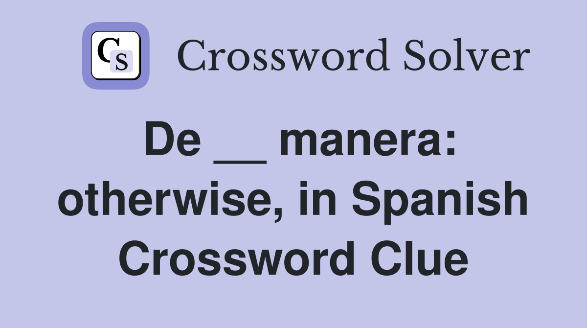 De __ manera: otherwise, in Spanish Crossword Clue