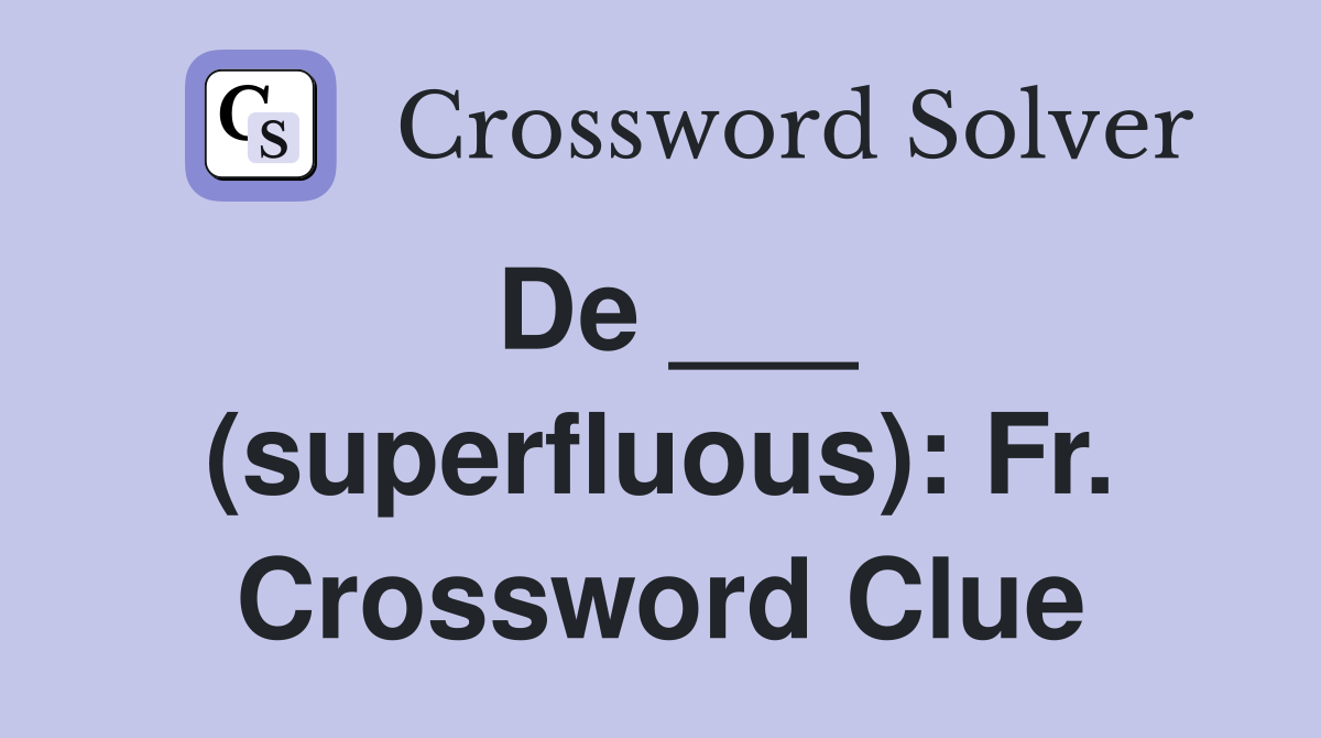 De ___ (superfluous): Fr. Crossword Clue