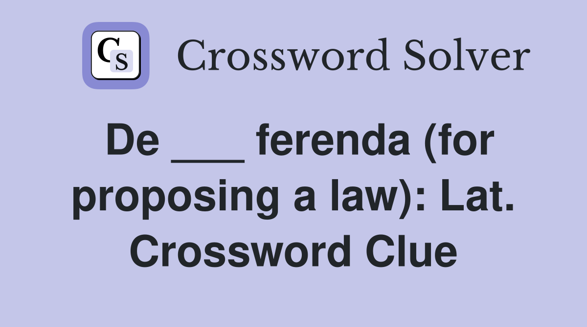 De ___ ferenda (for proposing a law): Lat. Crossword Clue