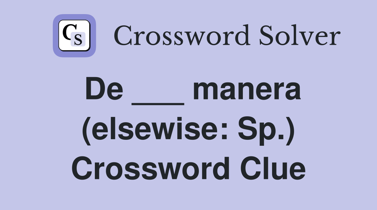 De ___ manera (elsewise: Sp.) Crossword Clue
