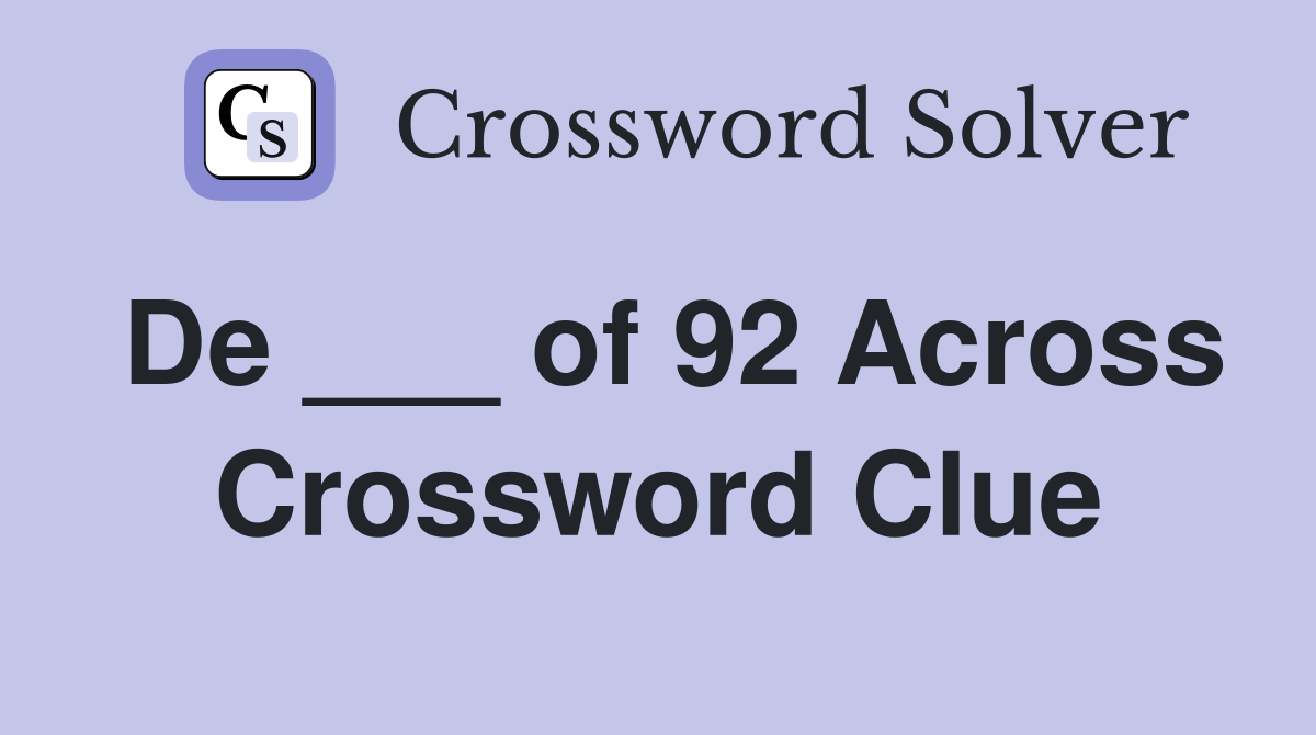 De ___ of 92 Across Crossword Clue
