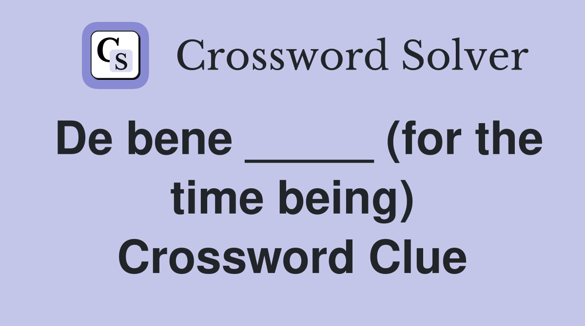 De bene _____ (for the time being) Crossword Clue