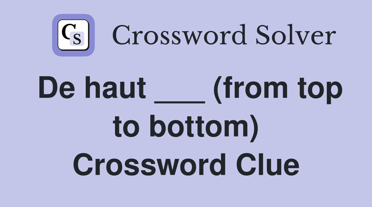 De haut ___ (from top to bottom) Crossword Clue