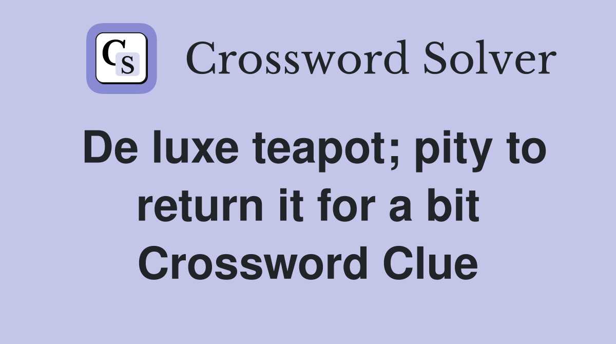 De luxe teapot; pity to return it for a bit Crossword Clue