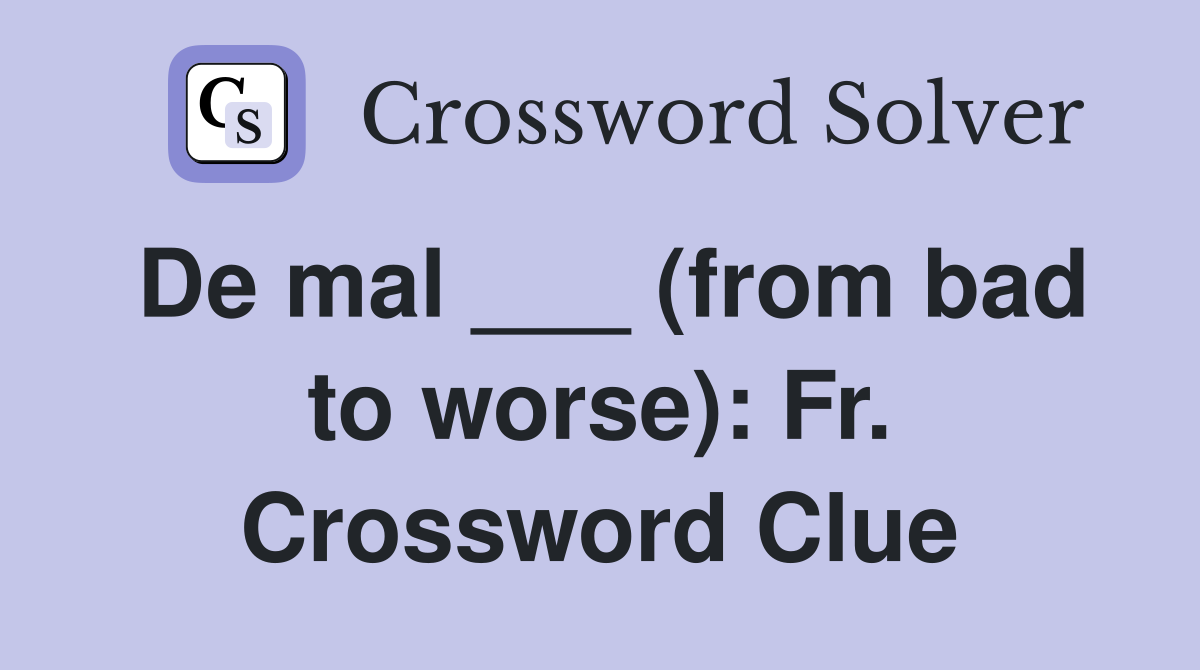 De mal ___ (from bad to worse): Fr. Crossword Clue