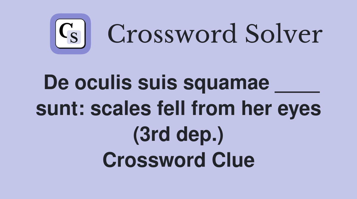De oculis suis squamae ____ sunt: scales fell from her eyes (3rd dep.) Crossword Clue
