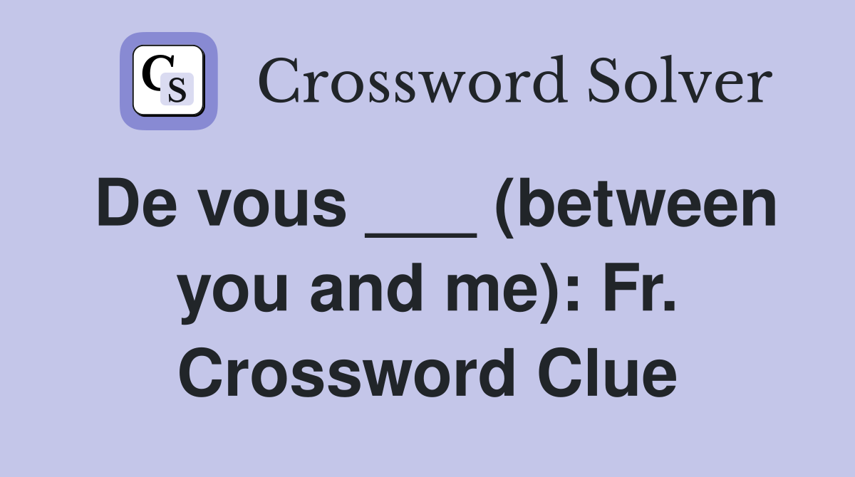 De vous ___ (between you and me): Fr. Crossword Clue