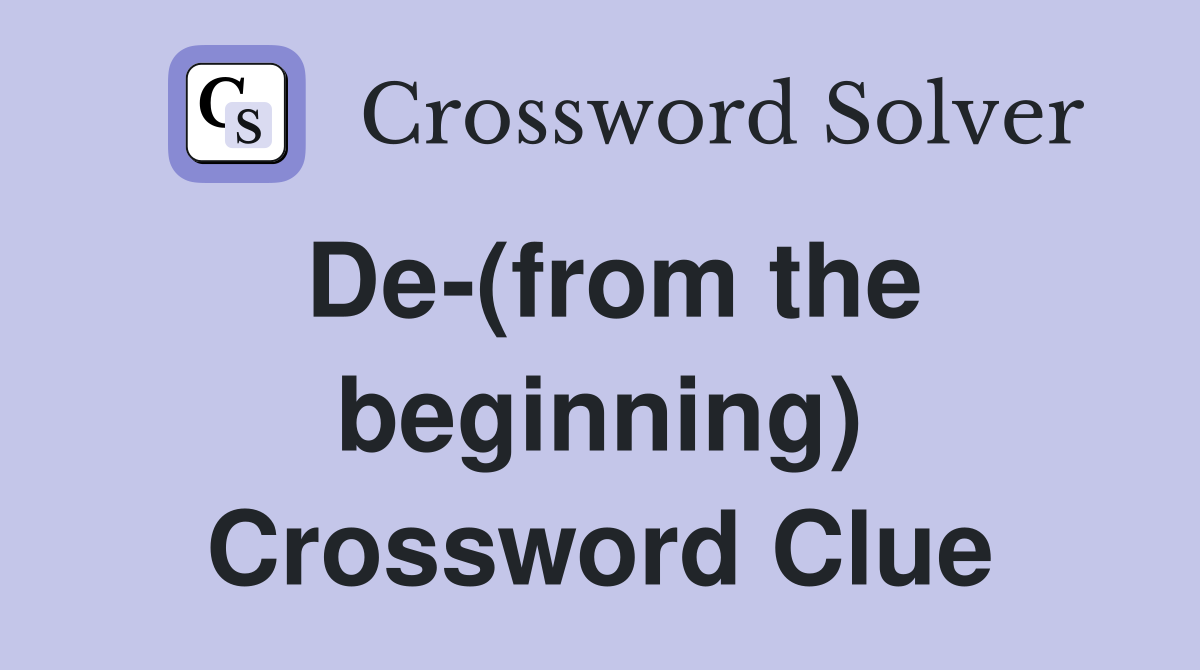 De-(from the beginning) Crossword Clue