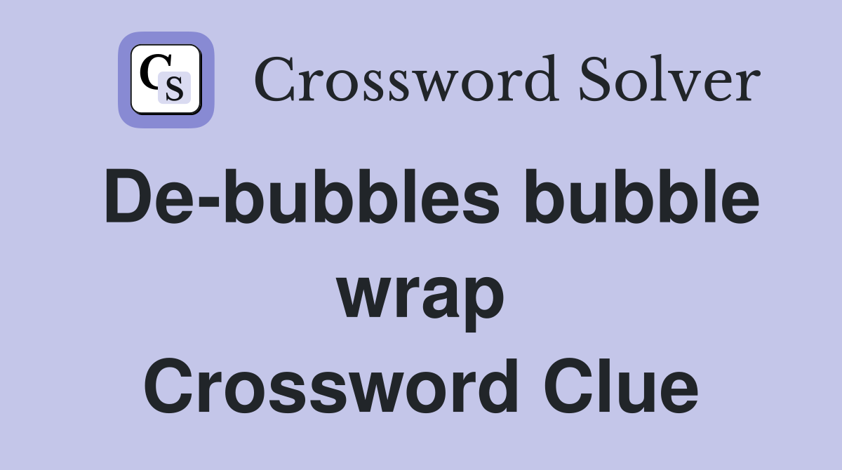 De-bubbles bubble wrap Crossword Clue