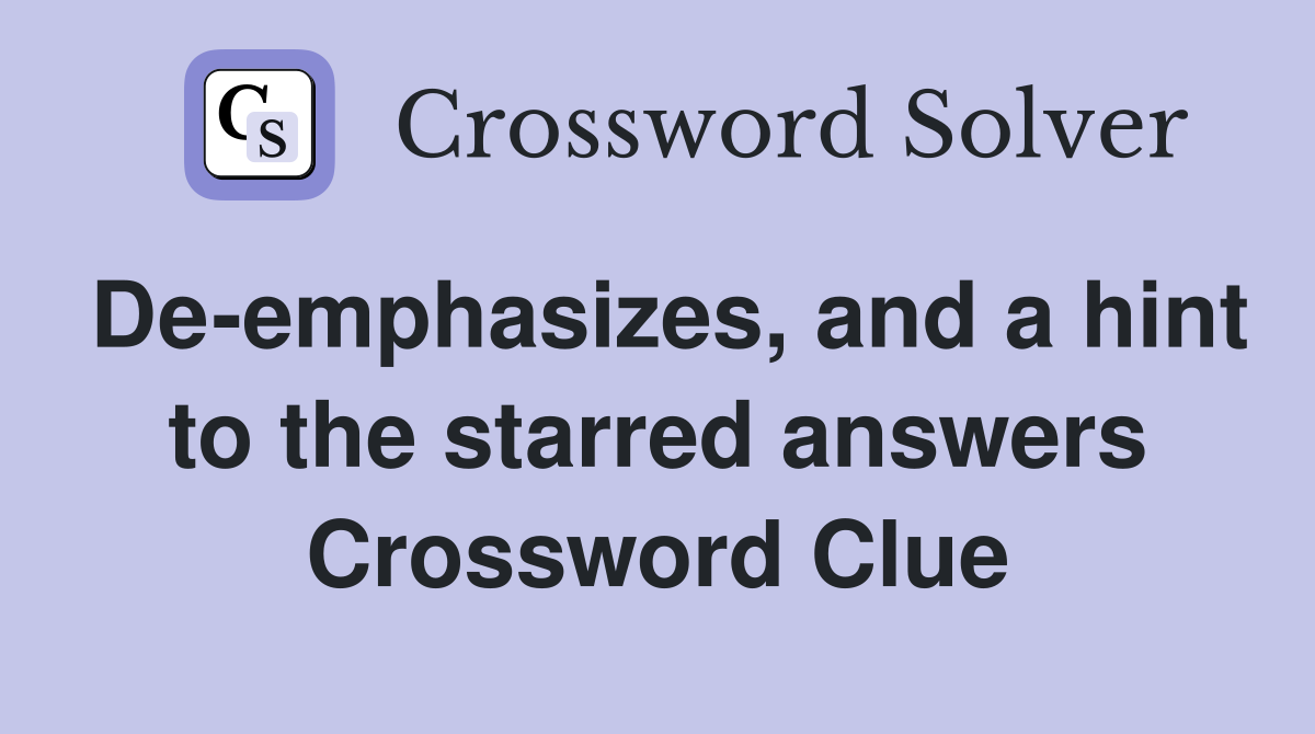 De-emphasizes, and a hint to the starred answers Crossword Clue