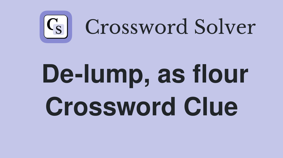 De-lump, as flour Crossword Clue