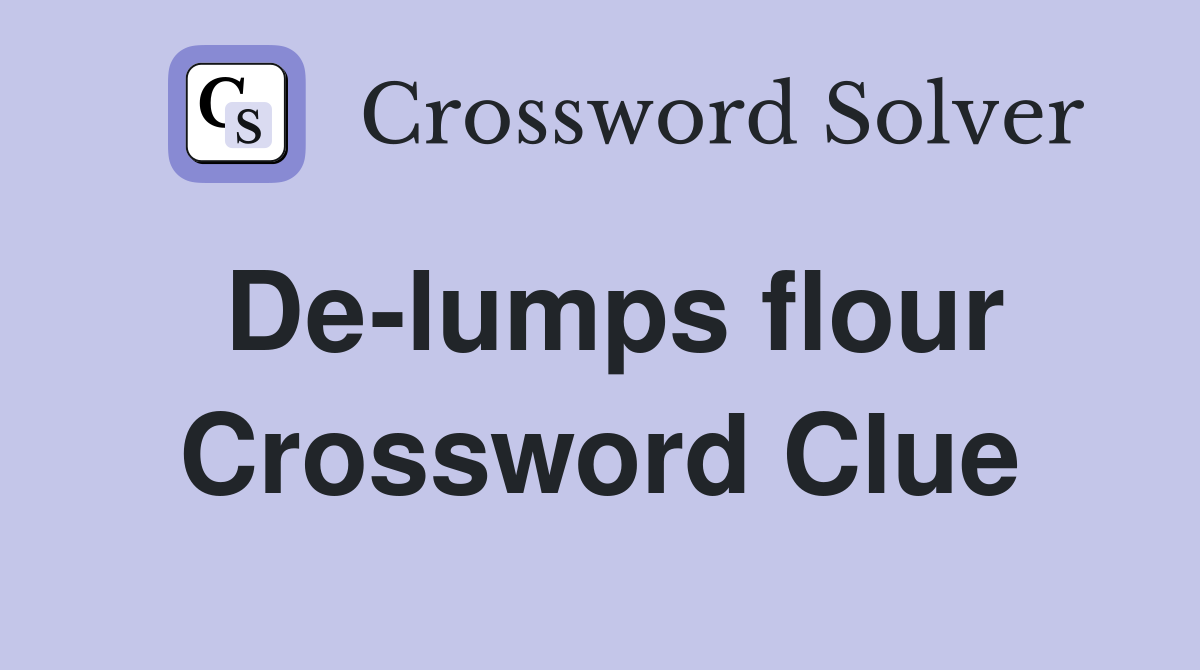 De-lumps flour Crossword Clue