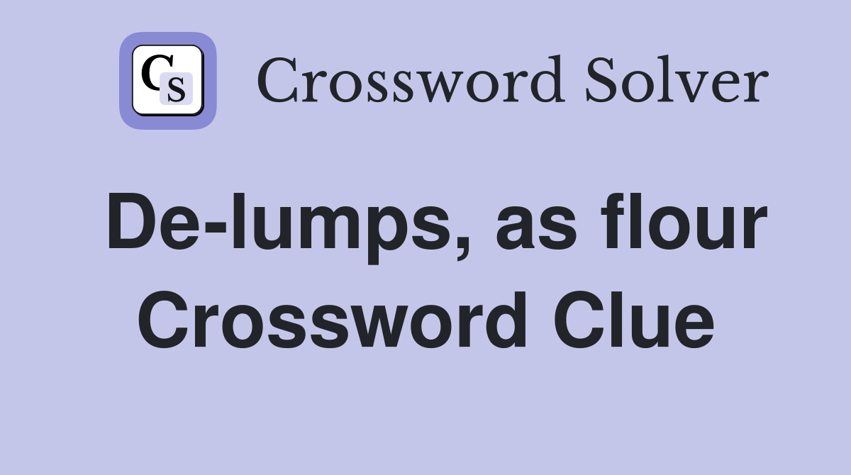De-lumps, as flour Crossword Clue