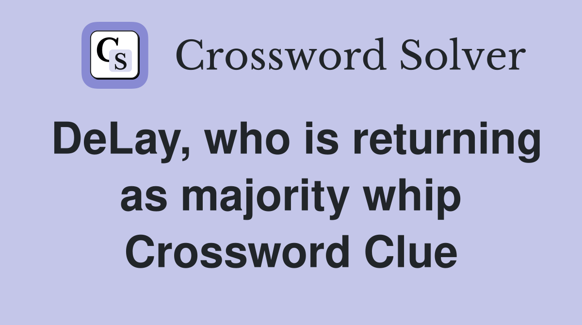 DeLay, who is returning as majority whip Crossword Clue
