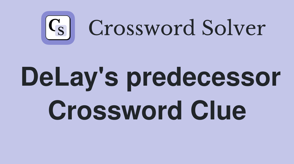 DeLay's predecessor Crossword Clue