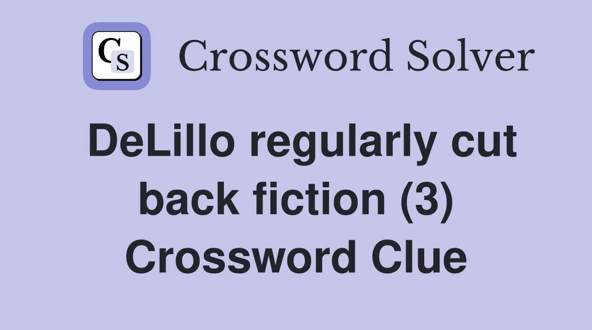 DeLillo regularly cut back fiction (3) Crossword Clue