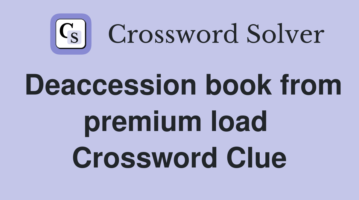 Deaccession book from premium load  Crossword Clue