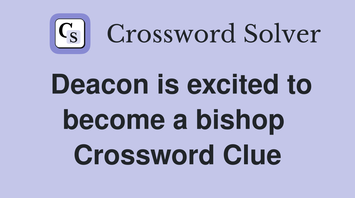 Deacon is excited to become a bishop  Crossword Clue