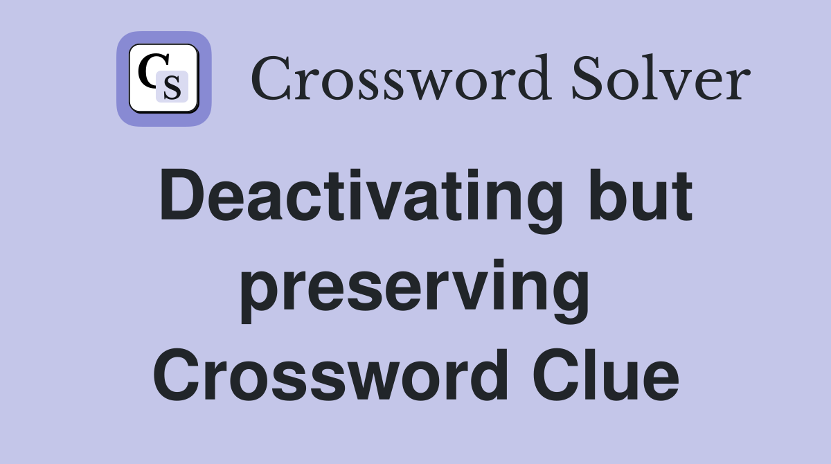 Deactivating but preserving Crossword Clue