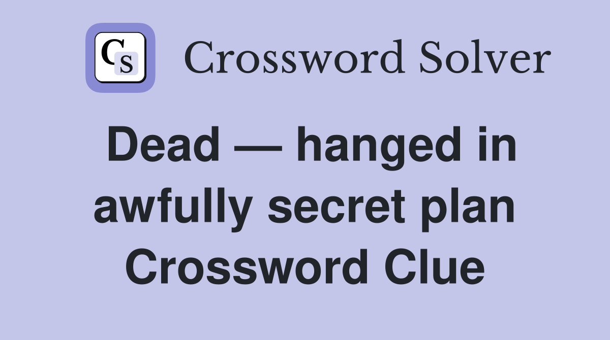 Dead — hanged in awfully secret plan Crossword Clue