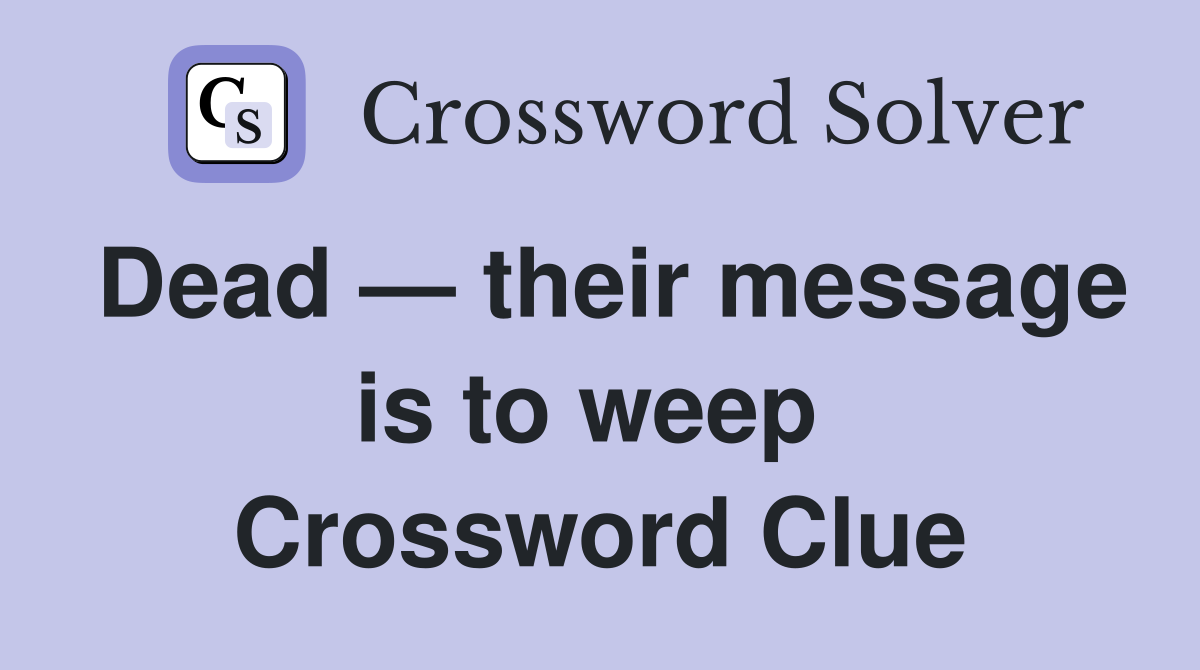 Dead — their message is to weep  Crossword Clue