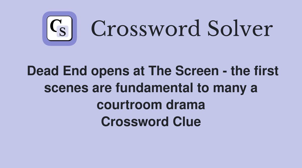 Dead End opens at The Screen - the first scenes are fundamental to many a courtroom drama Crossword Clue