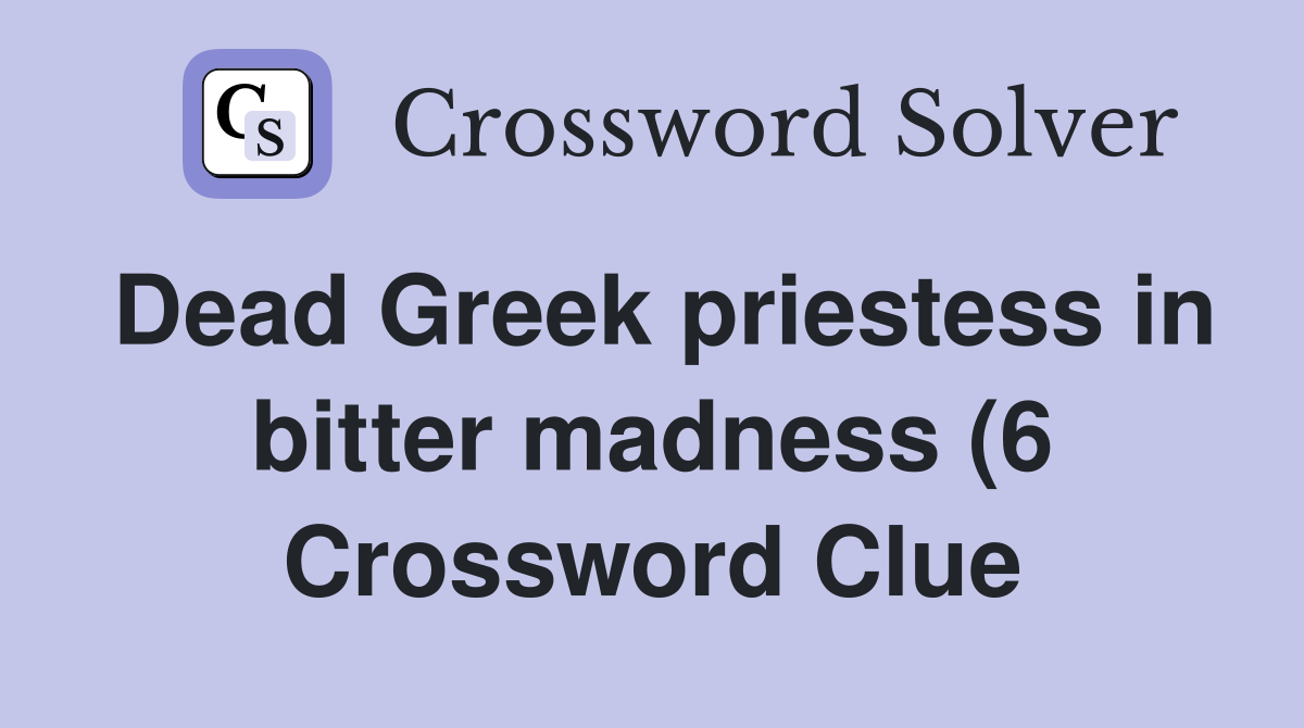 Dead Greek priestess in bitter madness (6) Crossword Clue Answers Dead Greek priestess in bitter madness (6) Crossword Clue Answers