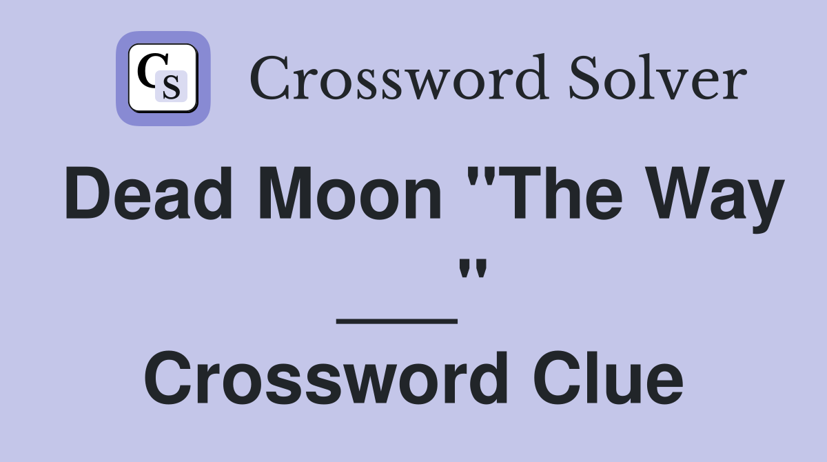 Dead Moon "The Way ___" Crossword Clue