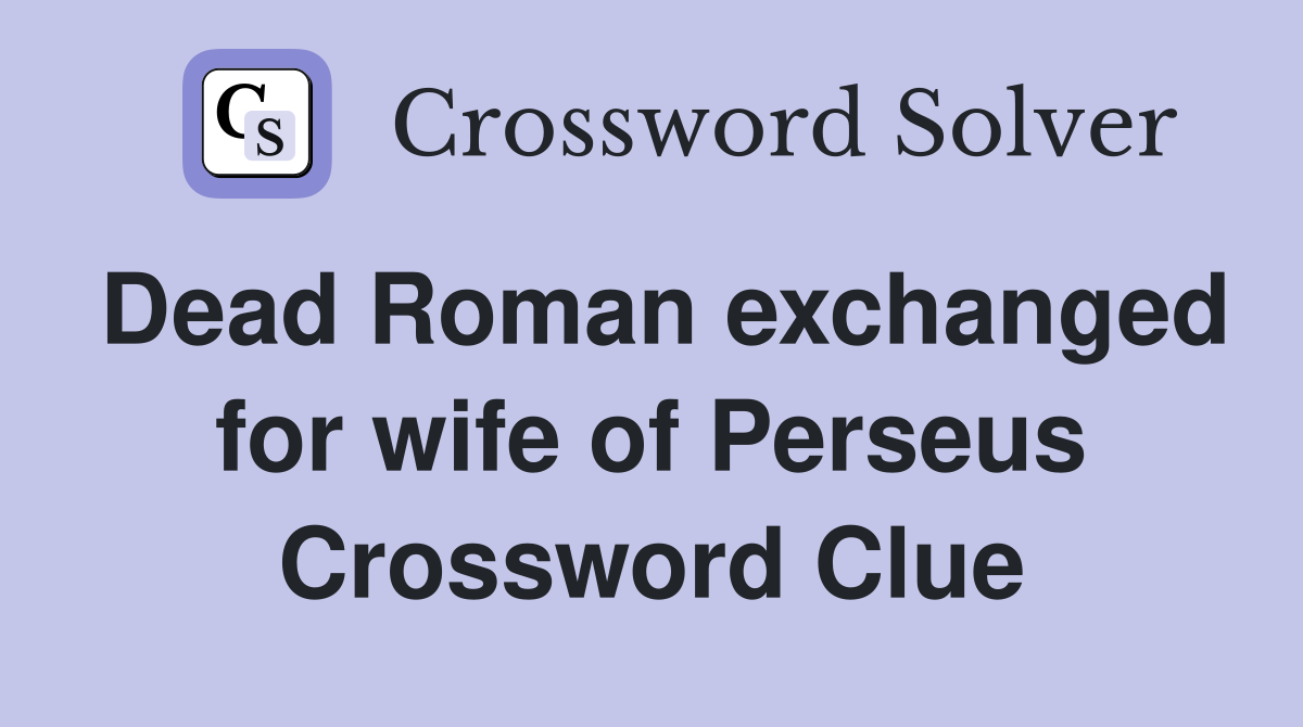 Dead Roman exchanged for wife of Perseus Crossword Clue