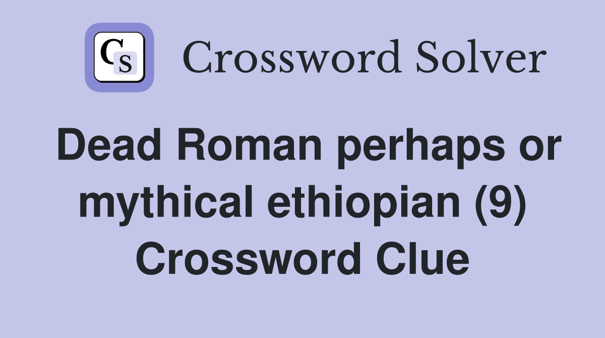 Dead Roman perhaps or mythical ethiopian (9) Crossword Clue