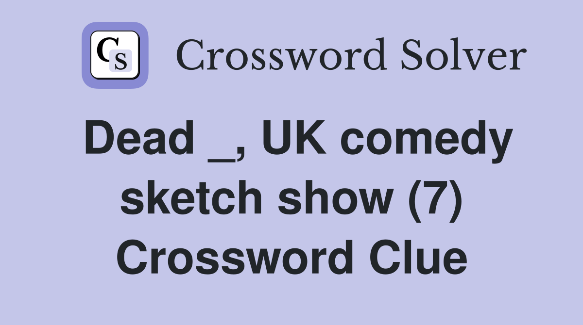 Dead _, UK comedy sketch show (7) Crossword Clue