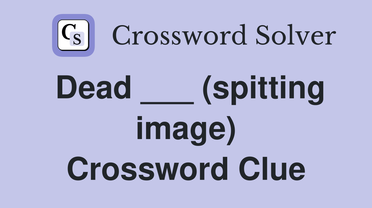 Dead ___ (spitting image) Crossword Clue