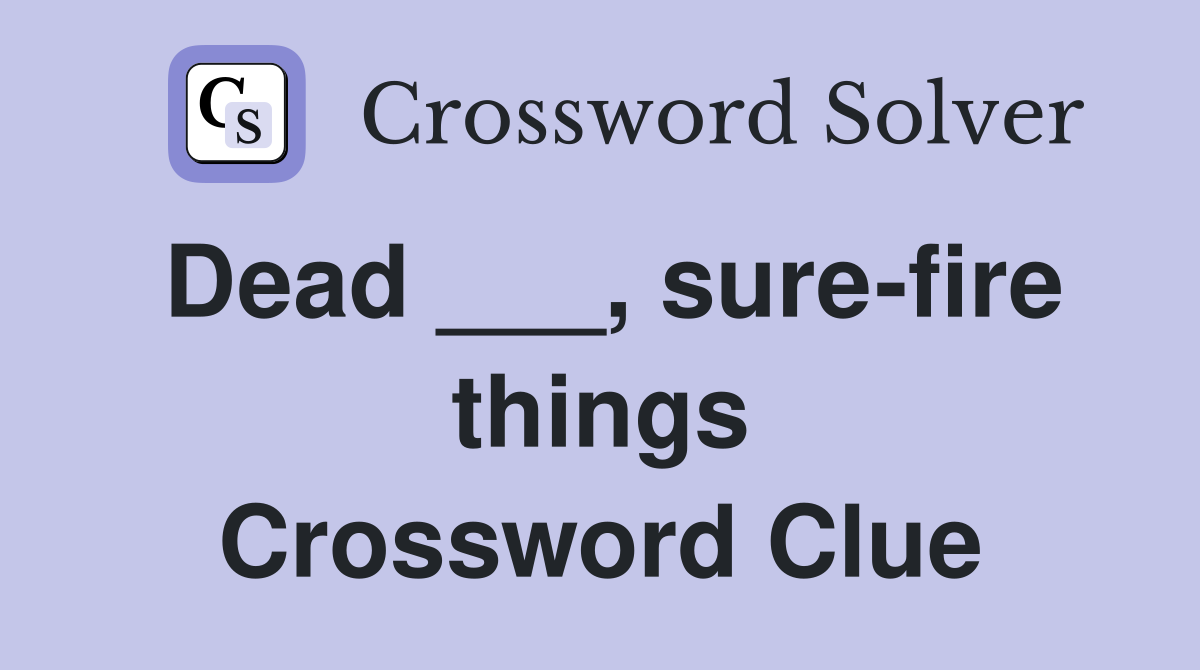 Dead ___, sure-fire things Crossword Clue