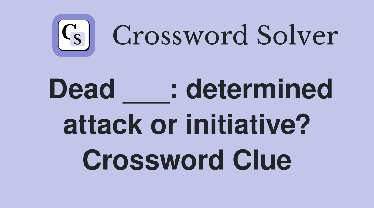 Dead ___: determined attack or initiative? Crossword Clue