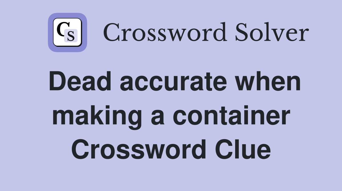 Dead accurate when making a container Crossword Clue