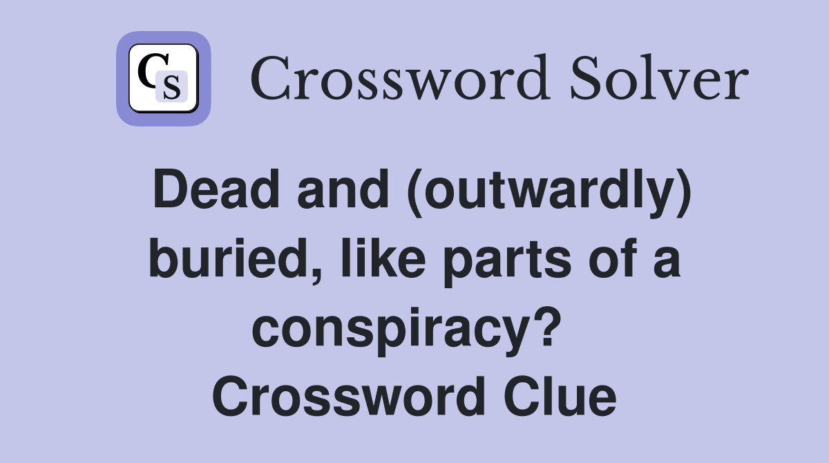 Dead and (outwardly) buried, like parts of a conspiracy?  Crossword Clue