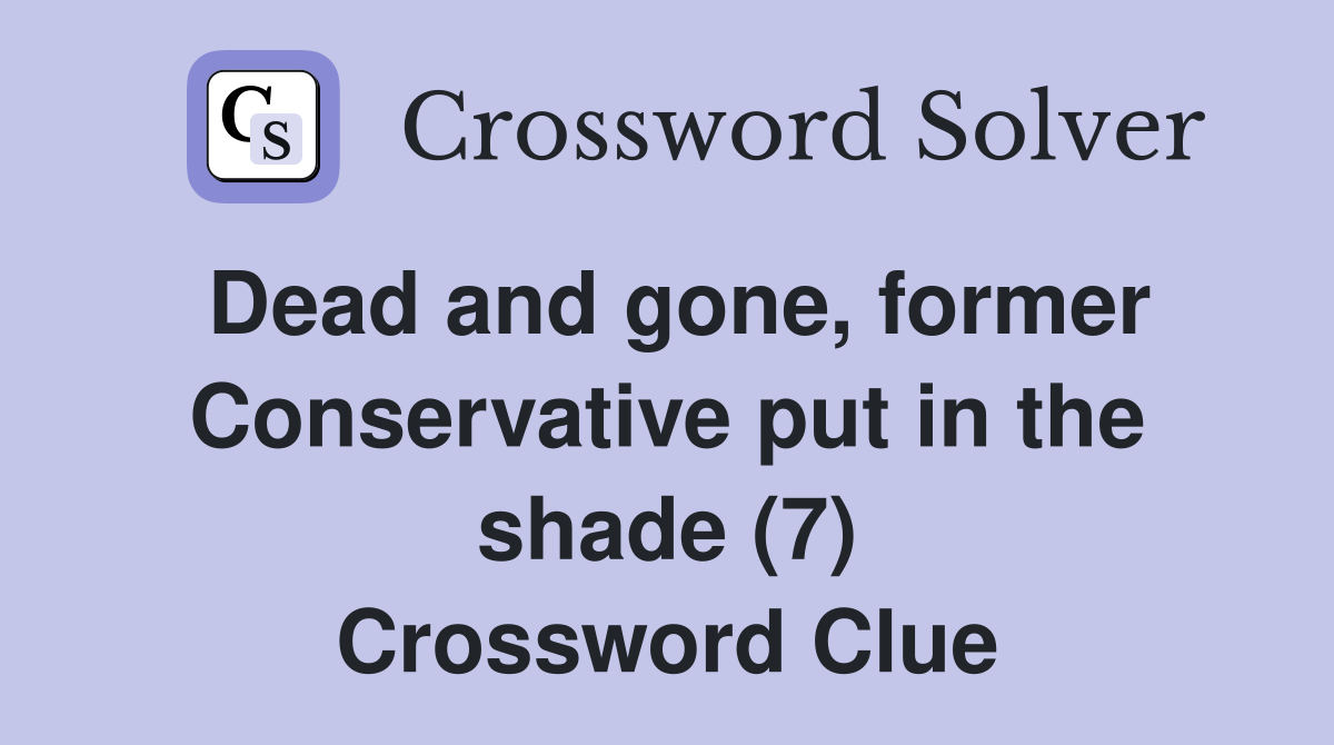 Dead and gone, former Conservative put in the shade (7) Crossword Clue