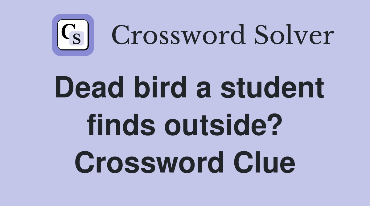 Dead bird a student finds outside? Crossword Clue