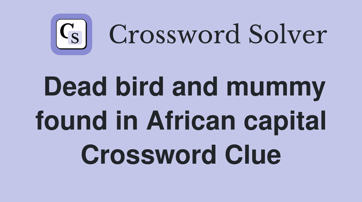 Dead bird and mummy found in African capital Crossword Clue