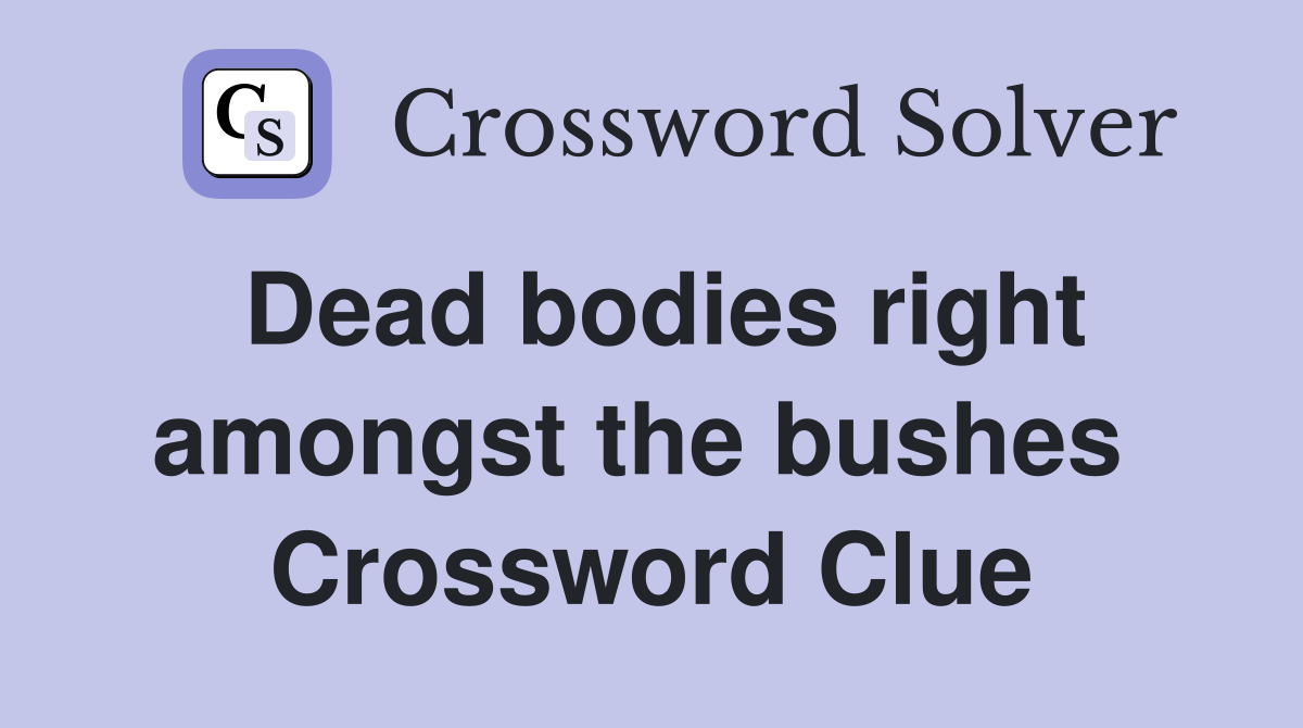 Dead bodies right amongst the bushes  Crossword Clue