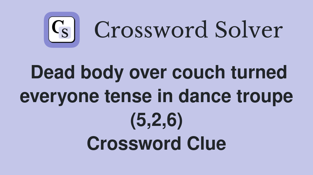 Dead body over couch turned everyone tense in dance troupe (5,2,6) Crossword Clue