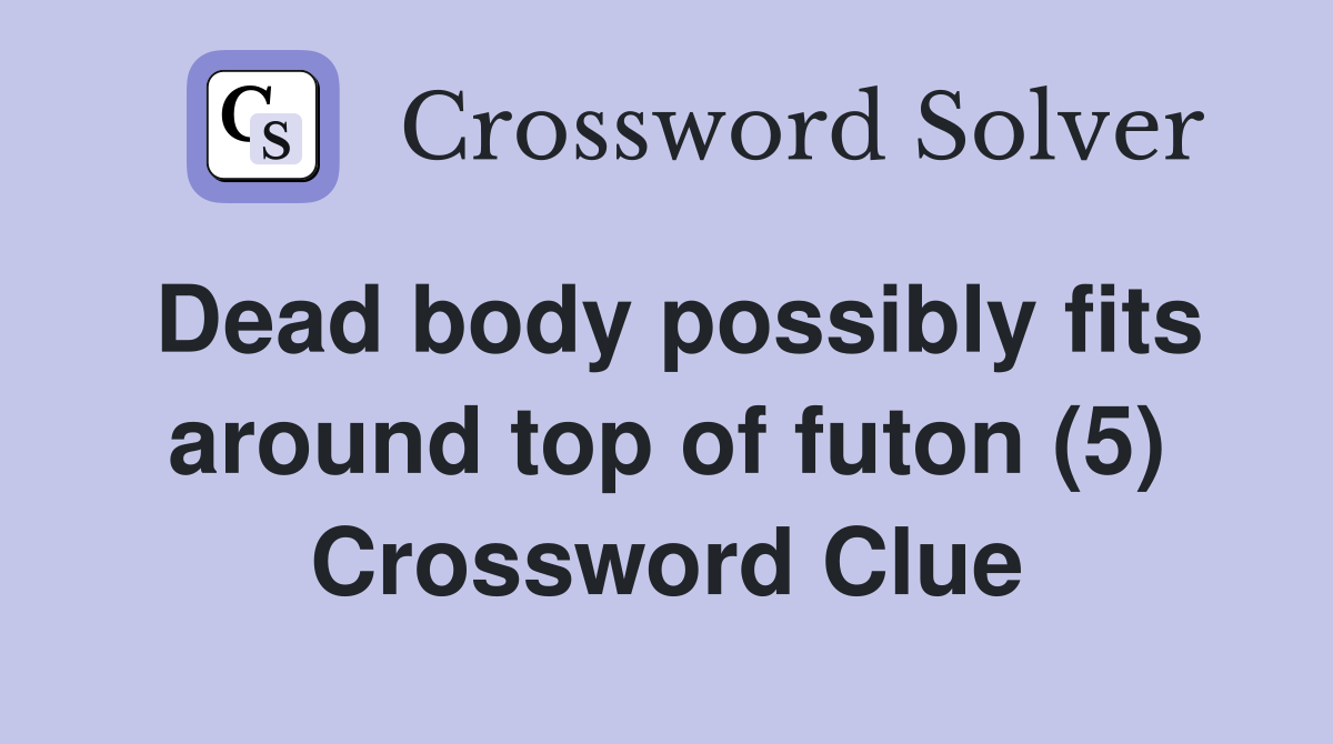 Dead body possibly fits around top of futon (5) Crossword Clue