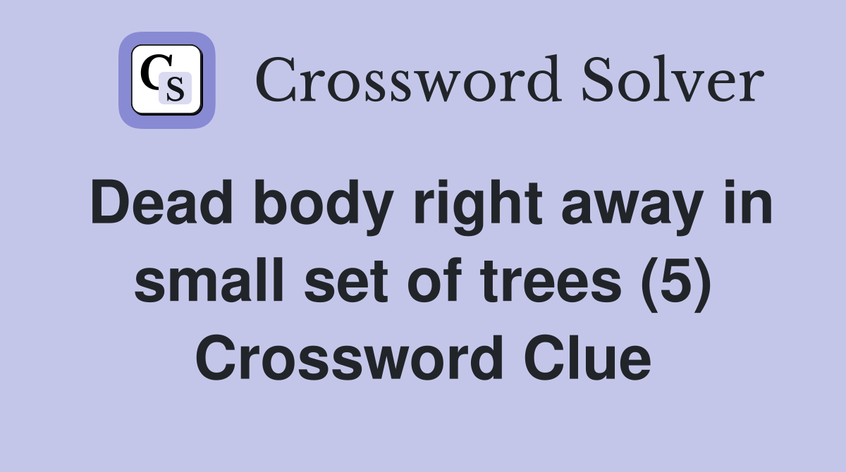 Dead body right away in small set of trees (5) Crossword Clue