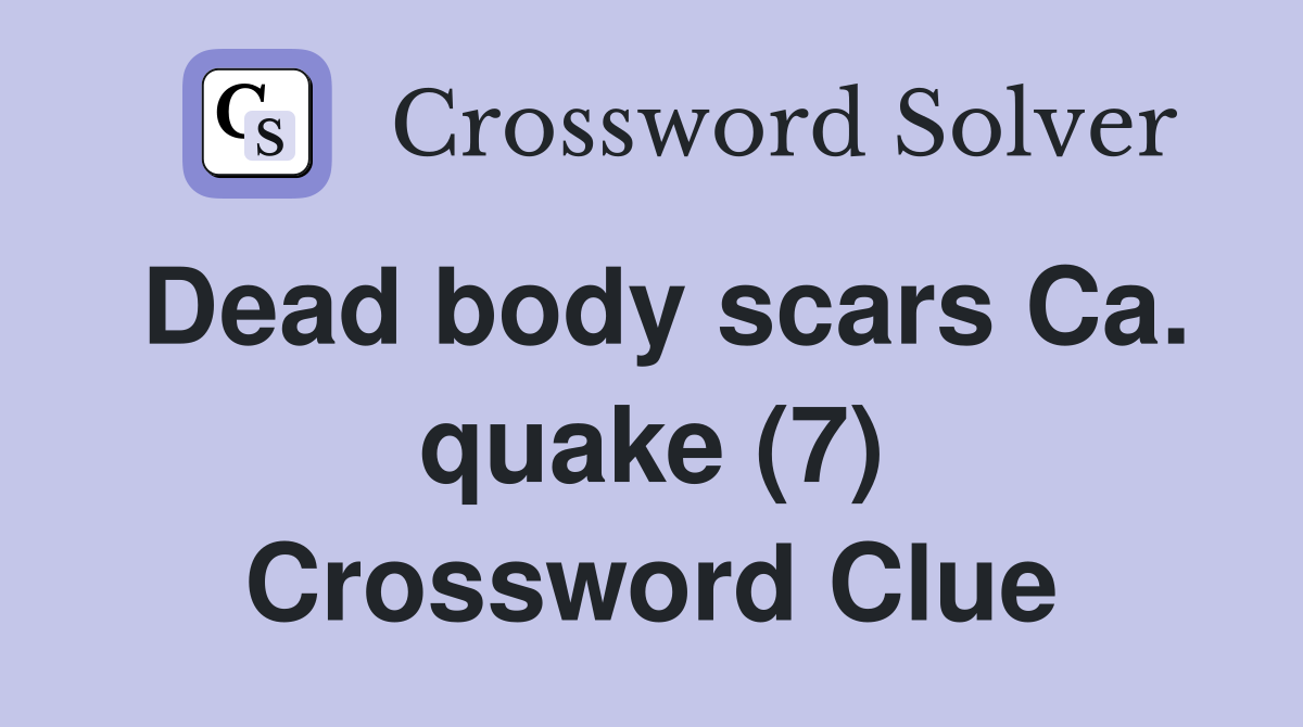 Dead body scars Ca. quake (7) Crossword Clue