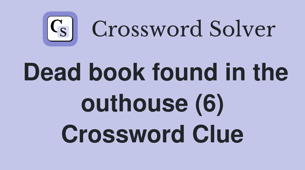 Dead book found in the outhouse (6) Crossword Clue